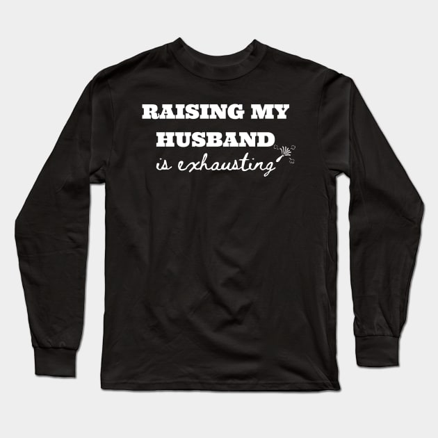 Raising My Husband is Exhausting Long Sleeve T-Shirt by GMAT